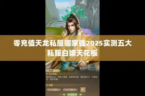 零充值天龙私服哪家强2025实测五大私服白嫖天花板 零充值天龙私服哪家强2025实测五大私服白嫖天花板