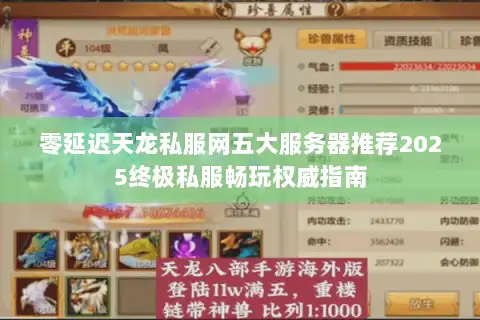 零延迟天龙私服网五大服务器推荐2025终极私服畅玩权威指南