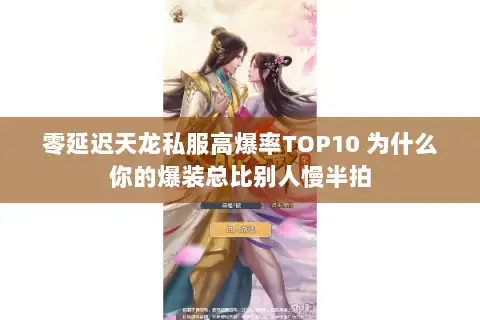 零延迟天龙私服高爆率TOP10 为什么你的爆装总比别人慢半拍
