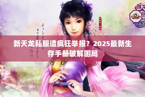 新天龙私服遭疯狂举报？2025最新生存手册破解困局