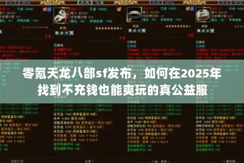 零氪天龙八部sf发布,如何在2025年找到不充钱也能爽玩的真公益服 零氪天龙八部sf发布,如何在2025年找到不充钱也能爽玩的真公益服