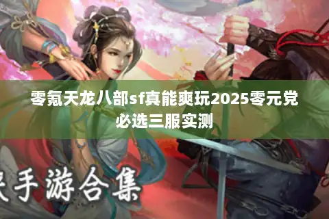 零氪天龙八部sf真能爽玩2025零元党必选三服实测
