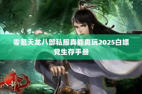 零氪天龙八部私服真能爽玩2025白嫖党生存手册