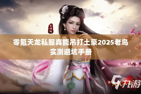 零氪天龙私服真能吊打土豪2025老鸟实测避坑手册