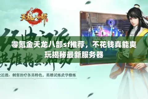 零氪金天龙八部sf推荐,不花钱真能爽玩揭秘最新服务器 零氪金天龙八部sf推荐,不花钱真能爽玩揭秘最新服务器
