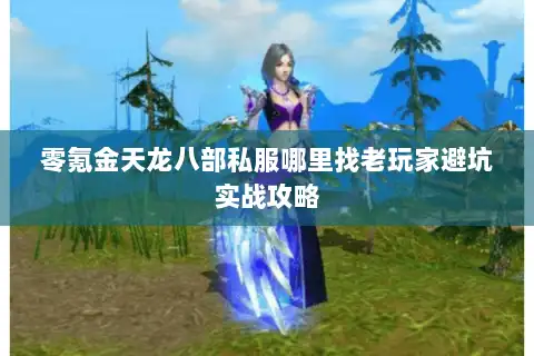 零氪金天龙八部私服哪里找老玩家避坑实战攻略