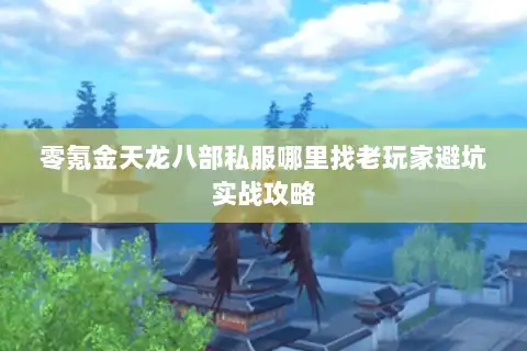 零氪金天龙八部私服哪里找老玩家避坑实战攻略