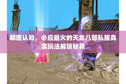 颠覆认知，必应最火的天龙八部私服真实玩法解锁秘籍