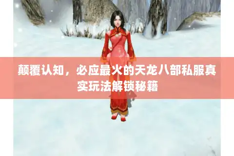 颠覆认知，必应最火的天龙八部私服真实玩法解锁秘籍