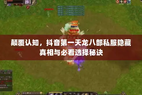 颠覆认知,抖音第一天龙八部私服隐藏真相与必看选择秘诀 颠覆认知,抖音第一天龙八部私服隐藏真相与必看选择秘诀