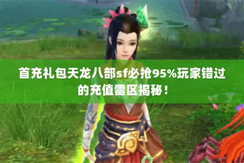 首充礼包天龙八部sf必抢95%玩家错过的充值雷区揭秘! 首充礼包天龙八部sf必抢95%玩家错过的充值雷区揭秘!