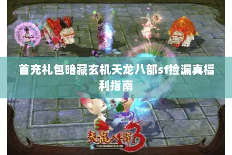 首充礼包暗藏玄机天龙八部sf捡漏真福利指南 首充礼包暗藏玄机天龙八部sf捡漏真福利指南