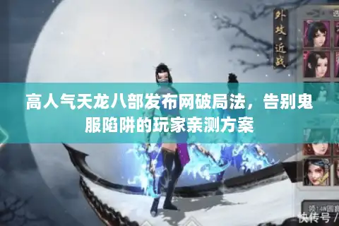 高人气天龙八部发布网破局法,告别鬼服陷阱的玩家亲测方案 高人气天龙八部发布网破局法,告别鬼服陷阱的玩家亲测方案