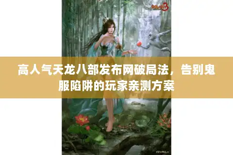 高人气天龙八部发布网破局法,告别鬼服陷阱的玩家亲测方案 高人气天龙八部发布网破局法,告别鬼服陷阱的玩家亲测方案