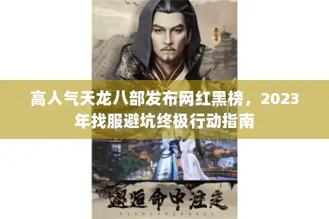 高人气天龙八部发布网红黑榜,2023年找服避坑终极行动指南 高人气天龙八部发布网红黑榜,2023年找服避坑终极行动指南