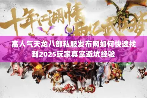 高人气天龙八部私服发布网如何快速找到2025玩家真实避坑经验