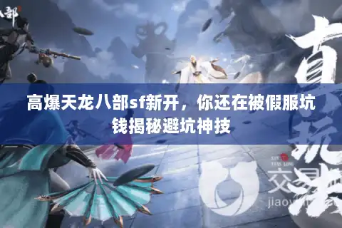 高爆天龙八部sf新开，你还在被假服坑钱揭秘避坑神技