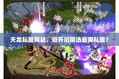 天龙私服网站，避开陷阱选最爽私服？