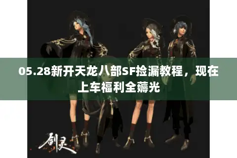 05.28新开天龙八部SF捡漏教程，现在上车福利全薅光