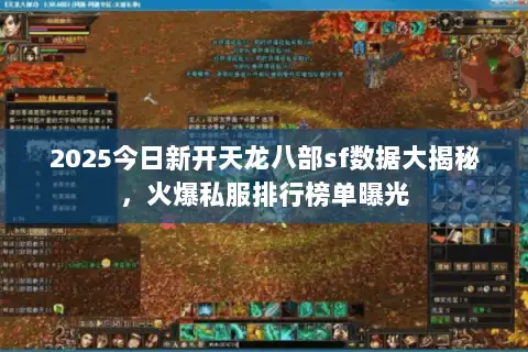 2025今日新开天龙八部sf数据大揭秘,火爆私服排行榜单曝光 2025今日新开天龙八部sf数据大揭秘,火爆私服排行榜单曝光
