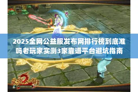 2025全网公益服发布网排行榜到底准吗老玩家实测3家靠谱平台避坑指南