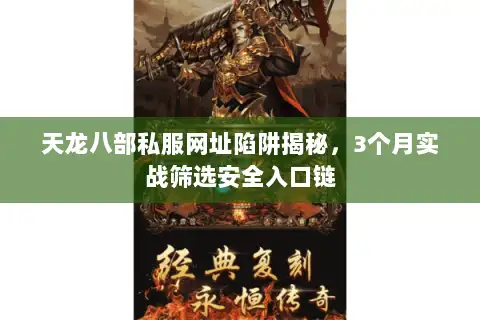 天龙八部私服网址陷阱揭秘,3个月实战筛选安全入口链 天龙八部私服网址陷阱揭秘,3个月实战筛选安全入口链