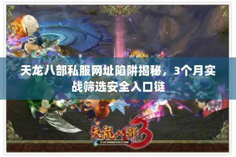 天龙八部私服网址陷阱揭秘,3个月实战筛选安全入口链 天龙八部私服网址陷阱揭秘,3个月实战筛选安全入口链