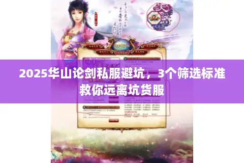 2025华山论剑私服避坑,3个筛选标准救你远离坑货服 2025华山论剑私服避坑,3个筛选标准救你远离坑货服
