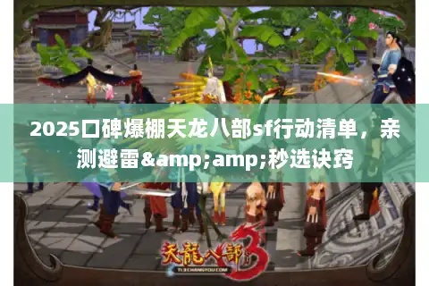 2025口碑爆棚天龙八部sf行动清单,亲测避雷&秒选诀窍 2025口碑爆棚天龙八部sf行动清单,亲测避雷&秒选诀窍