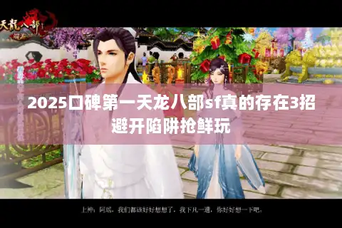 2025口碑第一天龙八部sf真的存在3招避开陷阱抢鲜玩