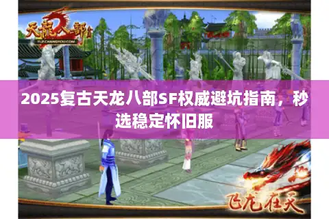 2025复古天龙八部SF权威避坑指南,秒选稳定怀旧服 2025复古天龙八部SF权威避坑指南,秒选稳定怀旧服