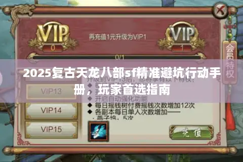 2025复古天龙八部sf精准避坑行动手册,玩家首选指南 2025复古天龙八部sf精准避坑行动手册,玩家首选指南