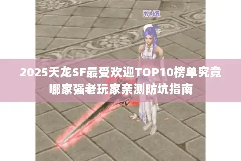 2025天龙SF最受欢迎TOP10榜单究竟哪家强老玩家亲测防坑指南