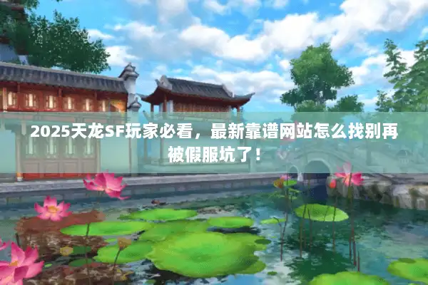 2025天龙SF玩家必看,最新靠谱网站怎么找别再被假服坑了! 2025天龙SF玩家必看,最新靠谱网站怎么找别再被假服坑了!