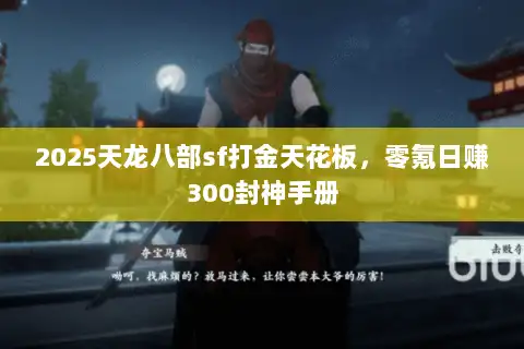 2025天龙八部sf打金天花板,零氪日赚300封神手册 2025天龙八部sf打金天花板,零氪日赚300封神手册