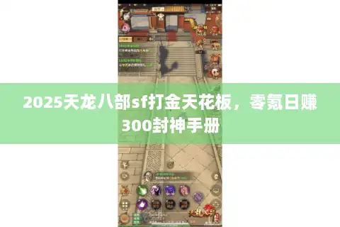 2025天龙八部sf打金天花板,零氪日赚300封神手册 2025天龙八部sf打金天花板,零氪日赚300封神手册