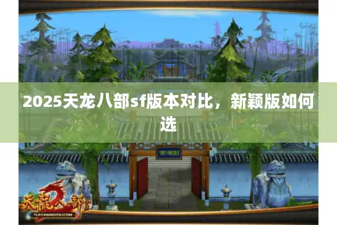 2025天龙八部sf版本对比，新颖版如何选
