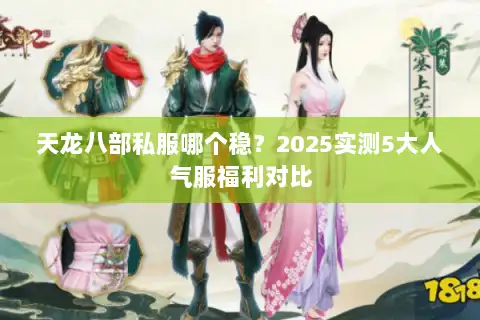 天龙八部私服哪个稳？2025实测5大人气服福利对比