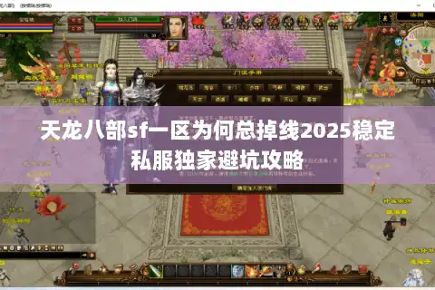 天龙八部sf一区为何总掉线2025稳定私服独家避坑攻略 天龙八部sf一区为何总掉线2025稳定私服独家避坑攻略