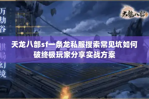 天龙八部sf一条龙私服搜索常见坑如何破终极玩家分享实战方案 天龙八部sf一条龙私服搜索常见坑如何破终极玩家分享实战方案