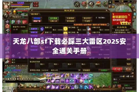 天龙八部sf下载必踩三大雷区2025安全通关手册 天龙八部sf下载必踩三大雷区2025安全通关手册