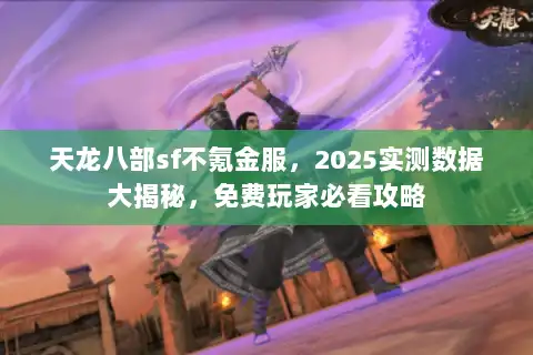 天龙八部sf不氪金服，2025实测数据大揭秘，免费玩家必看攻略