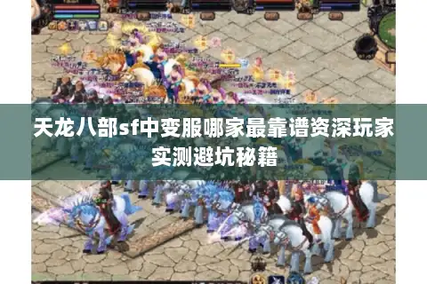 天龙八部sf中变服哪家最靠谱资深玩家实测避坑秘籍 天龙八部sf中变服哪家最靠谱资深玩家实测避坑秘籍
