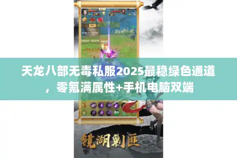 天龙八部无毒私服2025最稳绿色通道,零氪满属性+手机电脑双端 天龙八部无毒私服2025最稳绿色通道,零氪满属性+手机电脑双端