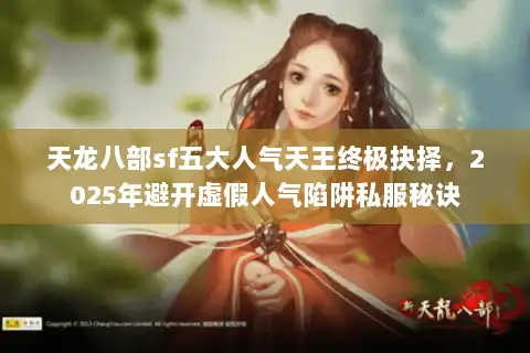 天龙八部sf五大人气天王终极抉择,2025年避开虚假人气陷阱私服秘诀 天龙八部sf五大人气天王终极抉择,2025年避开虚假人气陷阱私服秘诀