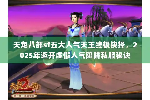 天龙八部sf五大人气天王终极抉择,2025年避开虚假人气陷阱私服秘诀 天龙八部sf五大人气天王终极抉择,2025年避开虚假人气陷阱私服秘诀
