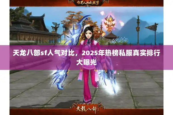 天龙八部sf人气对比,2025年热榜私服真实排行大曝光 天龙八部sf人气对比,2025年热榜私服真实排行大曝光