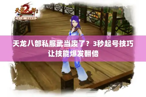 天龙八部私服武当废了?3秒起号技巧让技能爆发翻倍 天龙八部私服武当废了?3秒起号技巧让技能爆发翻倍
