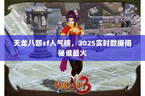 天龙八部sf人气榜，2025实时数据揭秘谁最火