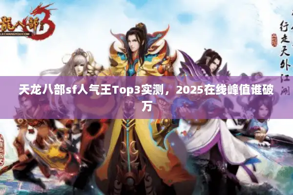 天龙八部sf人气王Top3实测，2025在线峰值谁破万